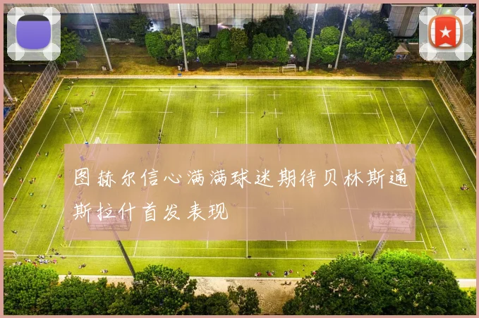 图赫尔信心满满球迷期待贝林斯通斯拉什首发表现