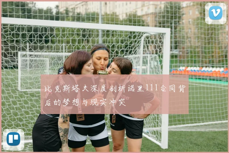 比克斯塔夫深度剖析诺里111合同背后的梦想与现实冲突