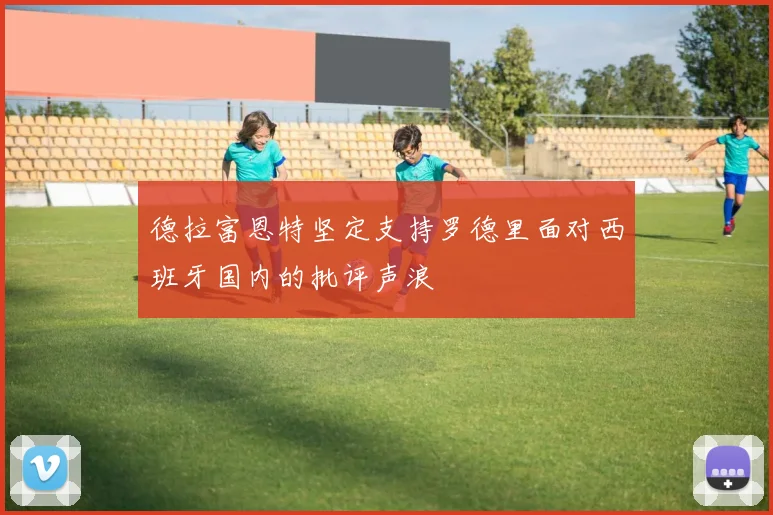 德拉富恩特坚定支持罗德里面对西班牙国内的批评声浪