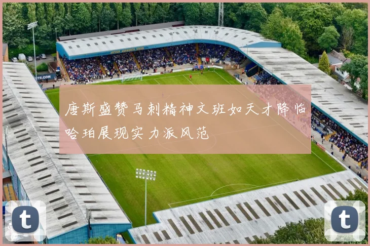 唐斯盛赞马刺精神文班如天才降临哈珀展现实力派风范