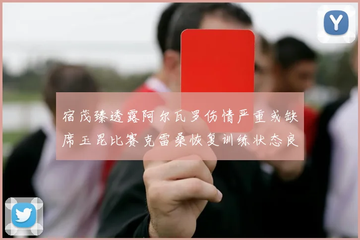 宿茂臻透露阿尔瓦罗伤情严重或缺席玉昆比赛克雷桑恢复训练状态良好