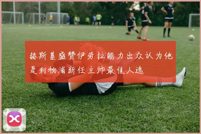 赫斯基盛赞伊劳拉能力出众认为他是利物浦新任主帅最佳人选