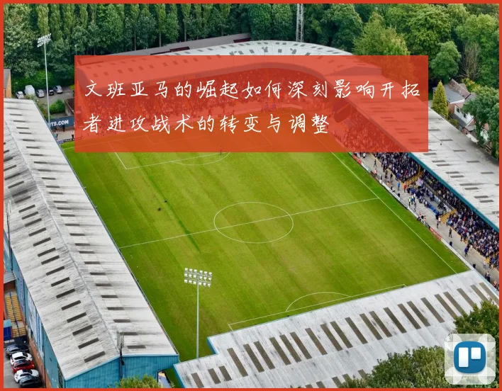 文班亚马的崛起如何深刻影响开拓者进攻战术的转变与调整