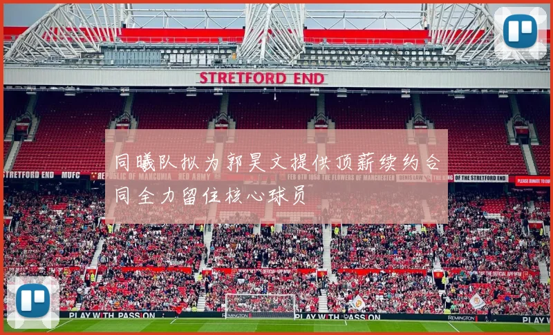 同曦队拟为郭昊文提供顶薪续约合同全力留住核心球员