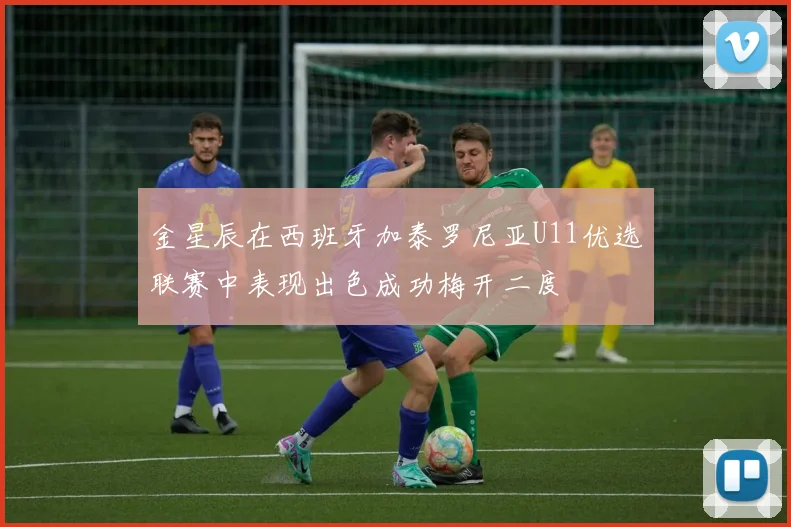 金星辰在西班牙加泰罗尼亚U11优选联赛中表现出色成功梅开二度