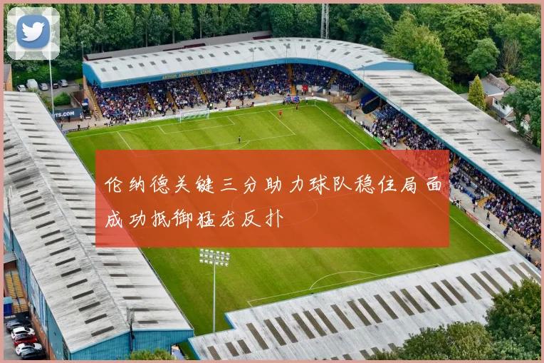 伦纳德关键三分助力球队稳住局面成功抵御猛龙反扑