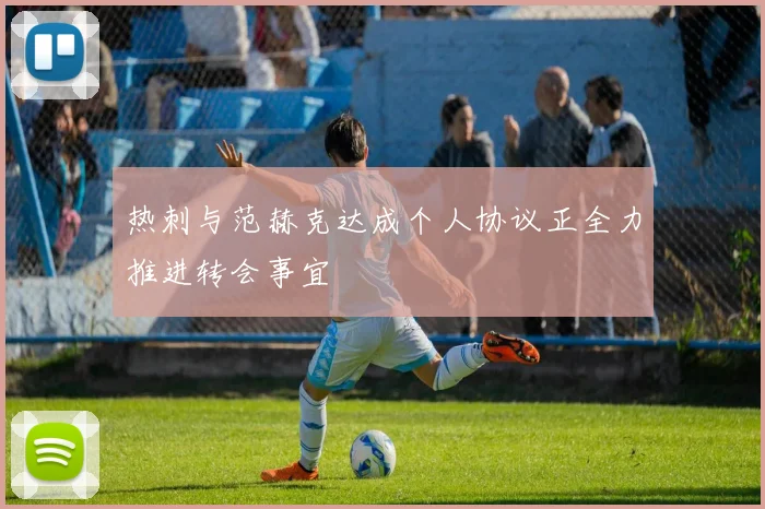 热刺与范赫克达成个人协议正全力推进转会事宜