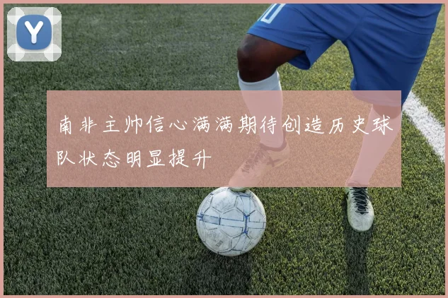 南非主帅信心满满期待创造历史球队状态明显提升