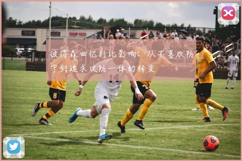 彼得森回忆科比影响：从不喜欢防守到追求攻防一体的转变