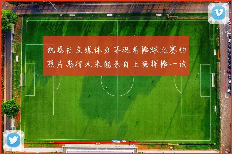 凯恩社交媒体分享观看棒球比赛的照片期待未来能亲自上场挥棒一试