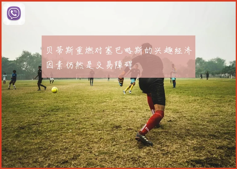 贝蒂斯重燃对塞巴略斯的兴趣经济因素仍然是交易障碍