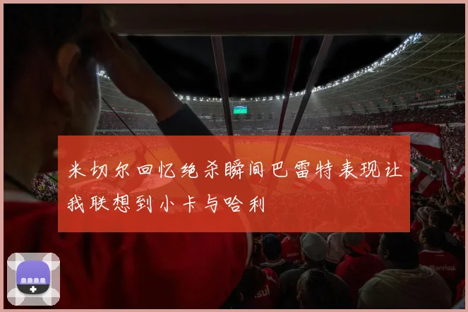 米切尔回忆绝杀瞬间巴雷特表现让我联想到小卡与哈利